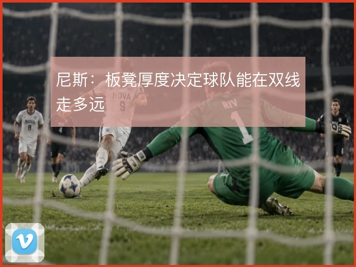 尼斯：板凳厚度决定球队能在双线走多远