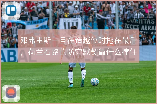 邓弗里斯一旦在造越位时拖在最后,荷兰右路的防守默契靠什么撑住