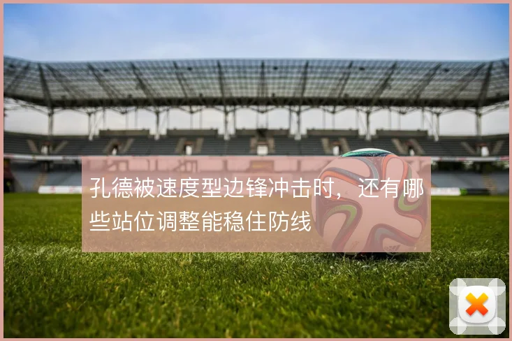 孔德被速度型边锋冲击时，还有哪些站位调整能稳住防线