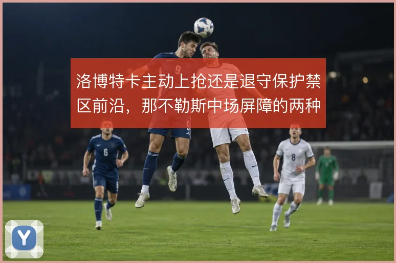洛博特卡主动上抢还是退守保护禁区前沿，那不勒斯中场屏障的两种用法