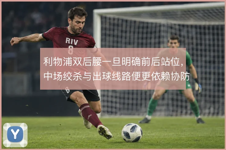 利物浦双后腰一旦明确前后站位，中场绞杀与出球线路便更依赖协防轮转