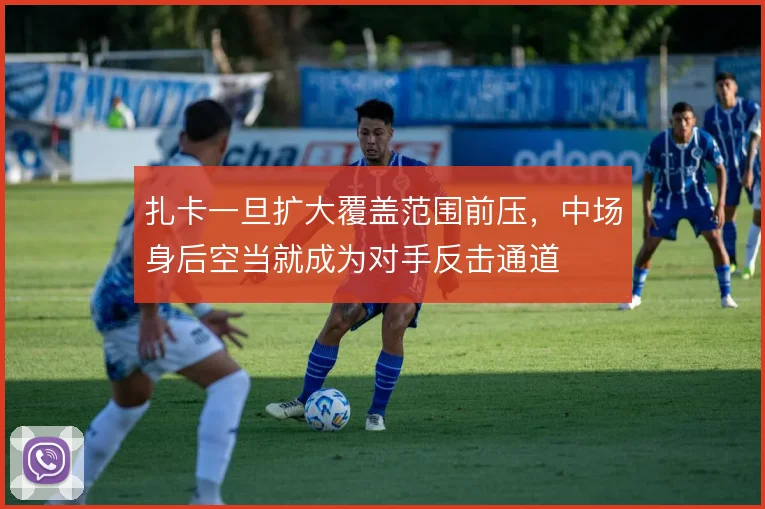 扎卡一旦扩大覆盖范围前压,中场身后空当就成为对手反击通道