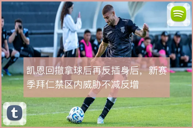 凯恩回撤拿球后再反插身后，新赛季拜仁禁区内威胁不减反增