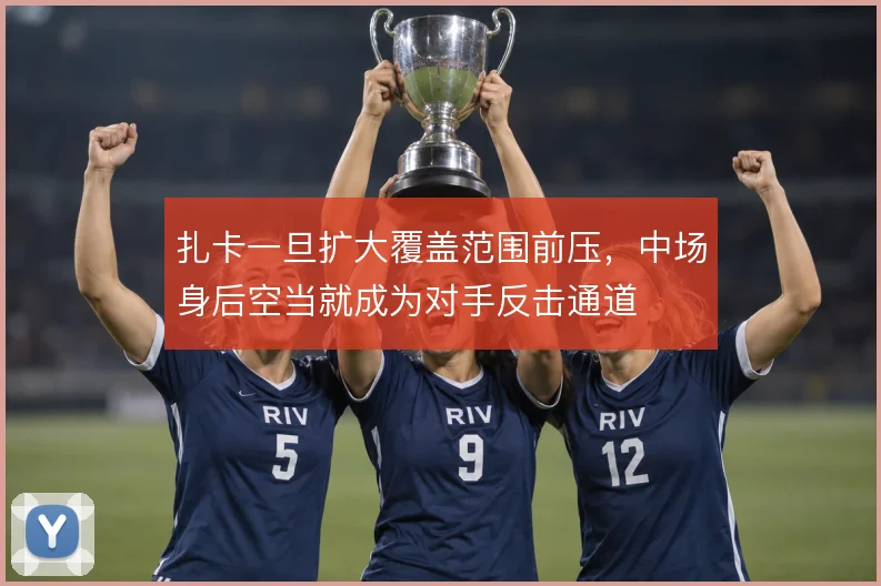 扎卡一旦扩大覆盖范围前压,中场身后空当就成为对手反击通道