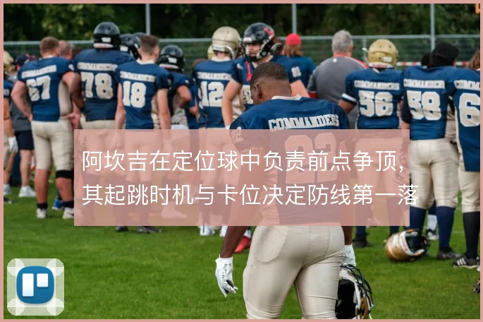 阿坎吉在定位球中负责前点争顶，其起跳时机与卡位决定防线第一落点归属