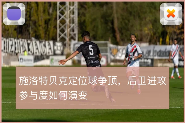 施洛特贝克定位球争顶,后卫进攻参与度如何演变