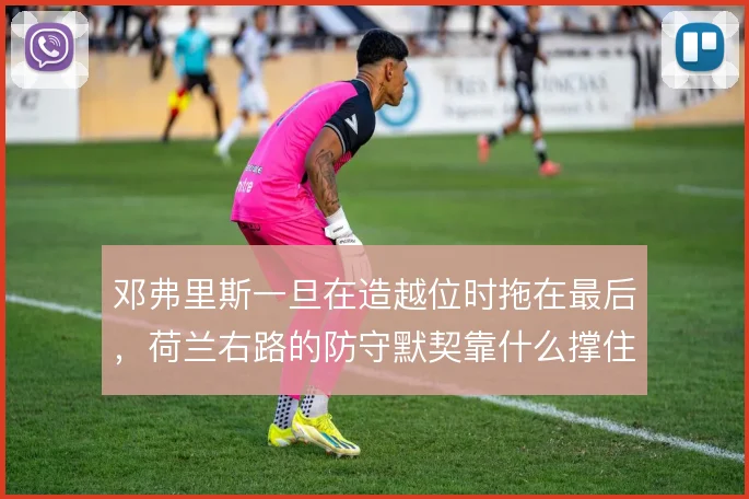 邓弗里斯一旦在造越位时拖在最后,荷兰右路的防守默契靠什么撑住