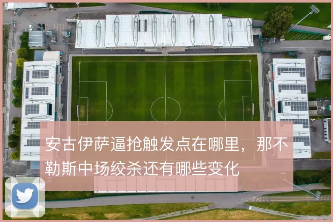 安古伊萨逼抢触发点在哪里，那不勒斯中场绞杀还有哪些变化