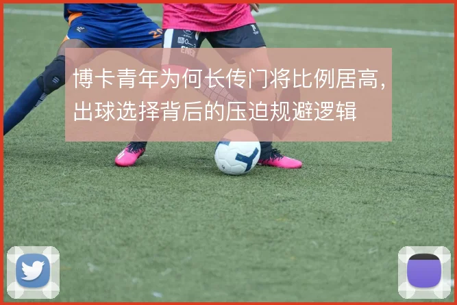 博卡青年为何长传门将比例居高，出球选择背后的压迫规避逻辑