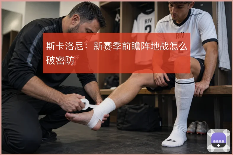 斯卡洛尼：新赛季前瞻阵地战怎么破密防