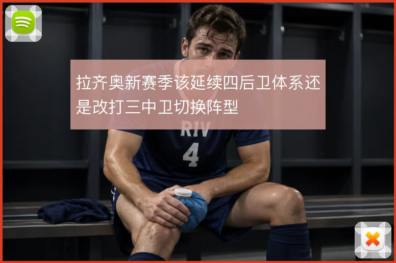 拉齐奥新赛季该延续四后卫体系还是改打三中卫切换阵型