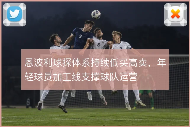 恩波利球探体系持续低买高卖，年轻球员加工线支撑球队运营