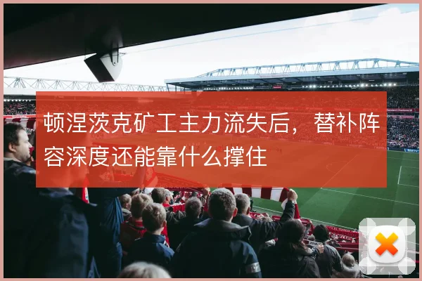 顿涅茨克矿工主力流失后,替补阵容深度还能靠什么撑住