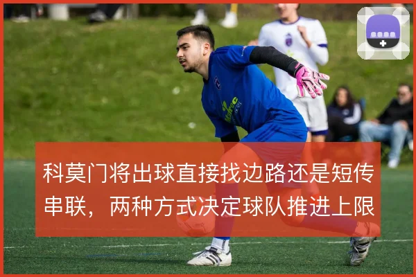 科莫门将出球直接找边路还是短传串联，两种方式决定球队推进上限