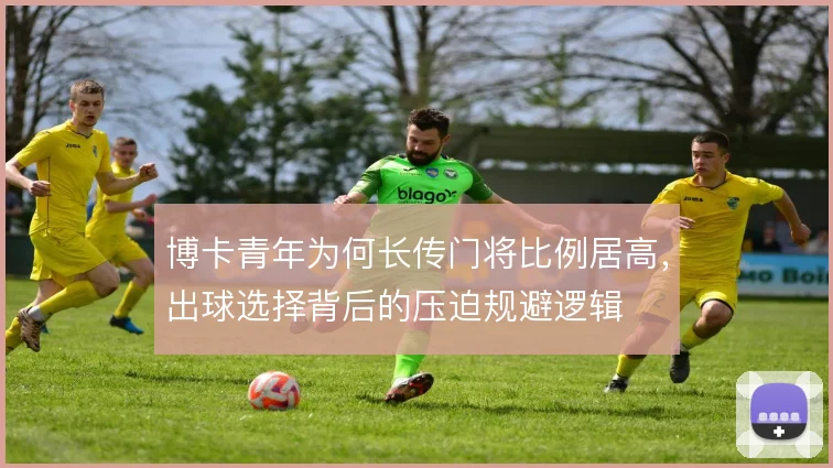 博卡青年为何长传门将比例居高，出球选择背后的压迫规避逻辑