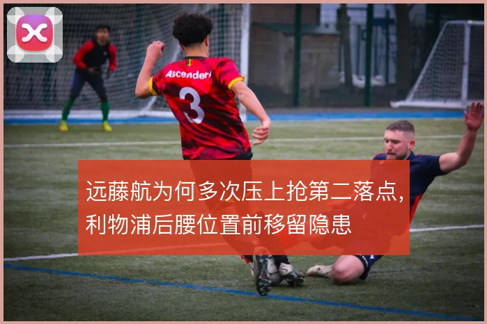 远藤航为何多次压上抢第二落点,利物浦后腰位置前移留隐患