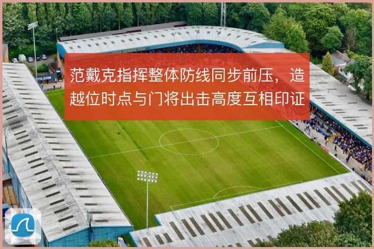 范戴克指挥整体防线同步前压，造越位时点与门将出击高度互相印证