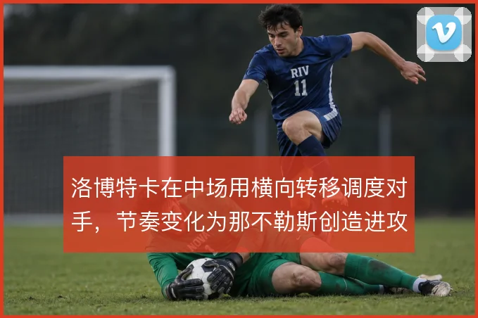 洛博特卡在中场用横向转移调度对手，节奏变化为那不勒斯创造进攻空间