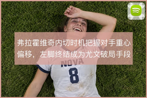 弗拉霍维奇内切时机把握对手重心偏移,左脚终结成为尤文破局手段