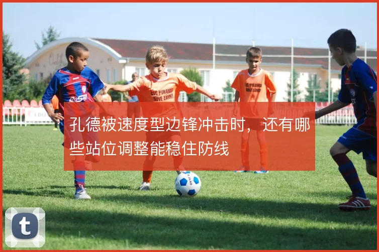 孔德被速度型边锋冲击时，还有哪些站位调整能稳住防线
