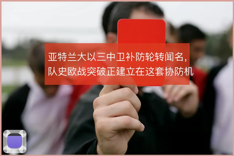 亚特兰大以三中卫补防轮转闻名,队史欧战突破正建立在这套协防机制之上