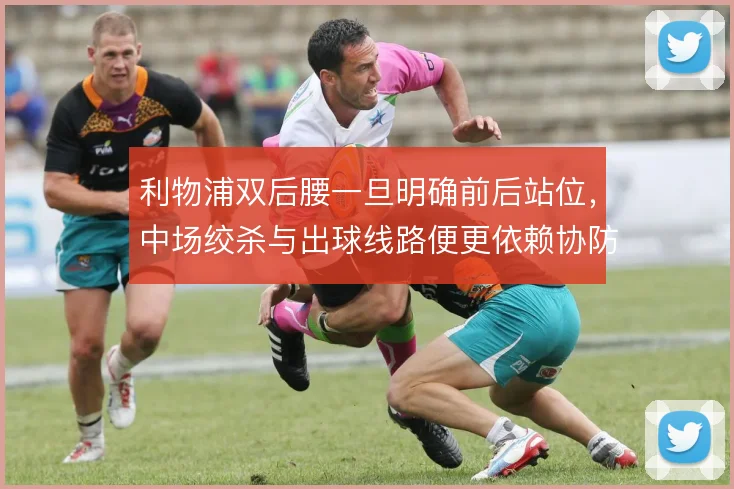 利物浦双后腰一旦明确前后站位，中场绞杀与出球线路便更依赖协防轮转