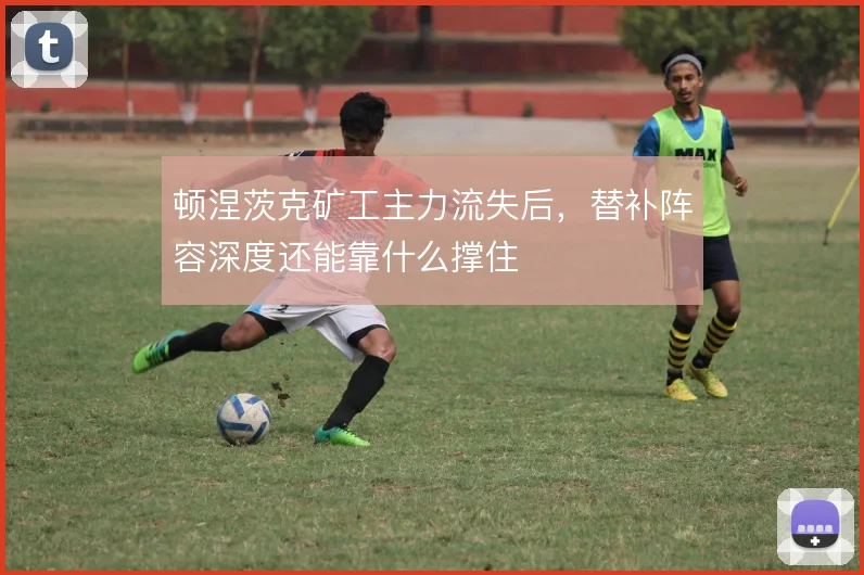 顿涅茨克矿工主力流失后,替补阵容深度还能靠什么撑住