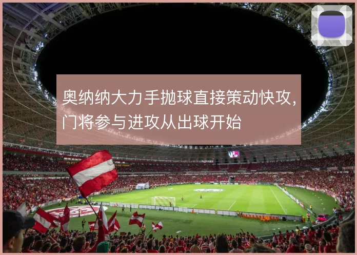 奥纳纳大力手抛球直接策动快攻,门将参与进攻从出球开始