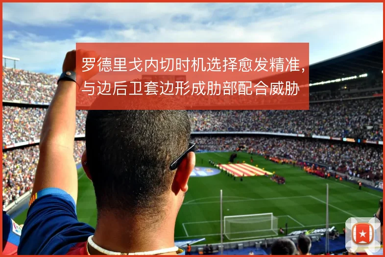 罗德里戈内切时机选择愈发精准,与边后卫套边形成肋部配合威胁