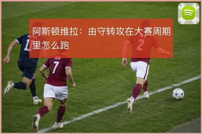 阿斯顿维拉:由守转攻在大赛周期里怎么跑